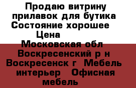 Продаю витрину-прилавок для бутика. Состояние хорошее. › Цена ­ 2 000 - Московская обл., Воскресенский р-н, Воскресенск г. Мебель, интерьер » Офисная мебель   